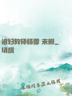 浪妇教师杨雪 末删